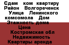 Сдам 1 ком. квартиру › Район ­ Волгореченск › Улица ­ Ленинского комсомола › Дом ­ 53 › Этажность дома ­ 9 › Цена ­ 7 000 - Костромская обл. Недвижимость » Квартиры аренда   . Костромская обл.